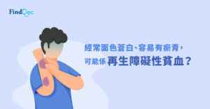 經常面色蒼白、容易有瘀青,可能係再生障礙性貧血?